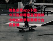 博鱼彩票app下载-今天西甲哪里直播视频今晚的西甲联赛哪个台在直播