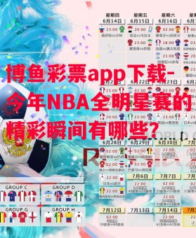 博鱼彩票app下载-今年NBA全明星赛的精彩瞬间有哪些？